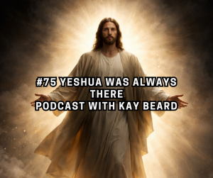 #75 Yeshua Was Always There | Podcast with Kay Beard #75 Yeshua Was Always There | Podcast with Kay Beard