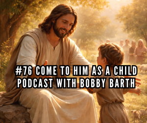 #76 Come to Him as a Child | Podcast with Bobby Barth #76 Come to Him as a Child | Podcast with Bobby Barth