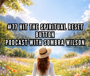 # 77 Hit The Spiritual Reset Button | Podcast with Sombra Wilson # 77 Hit The Spiritual Reset Button | Podcast with Sombra Wilson